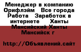 Менеджер в компанию Орифлэйм - Все города Работа » Заработок в интернете   . Ханты-Мансийский,Ханты-Мансийск г.